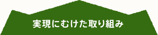 実現にむけた取り組み